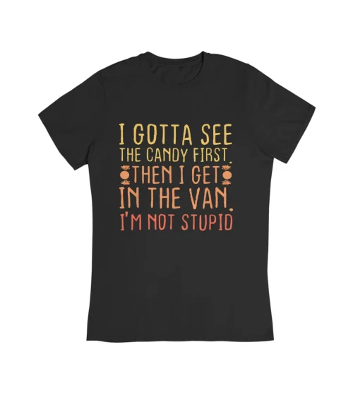I Gotta See The Candy First, Then I Get In The Van, I’m Not Stupid T-Shirt