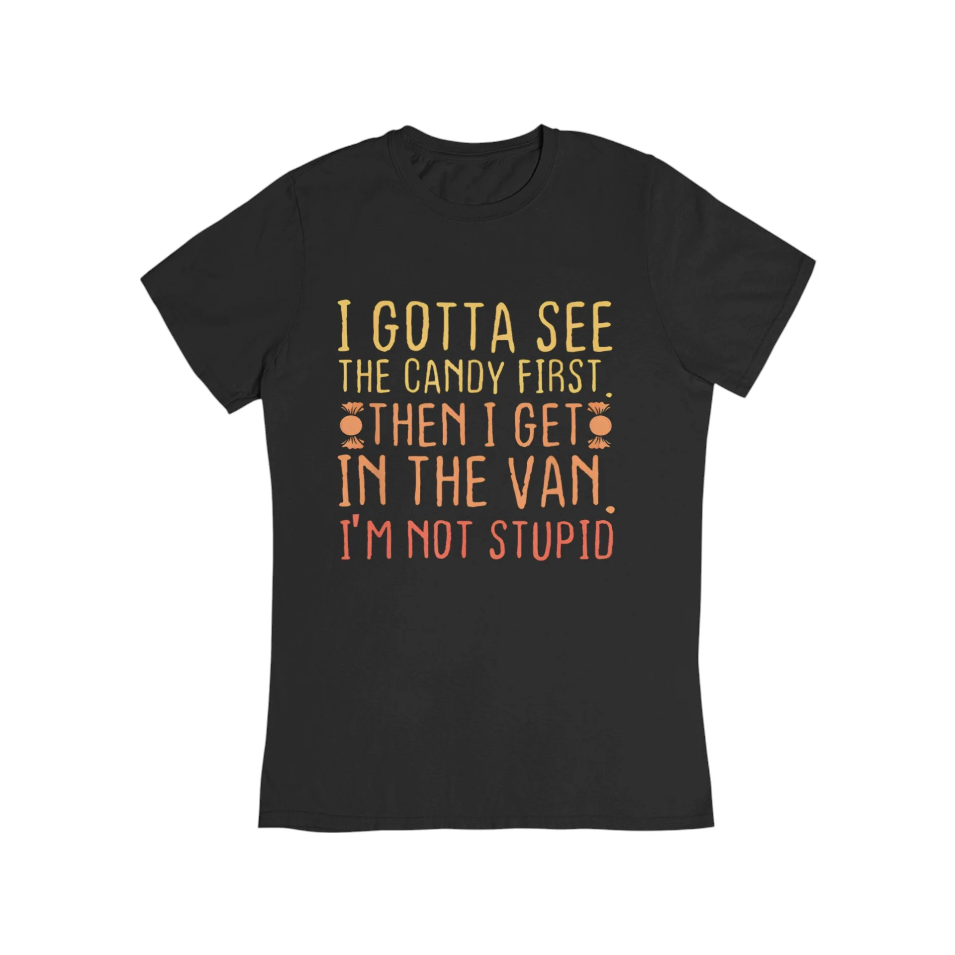 I Gotta See The Candy First, Then I Get In The Van, I'm Not Stupid T-Shirt