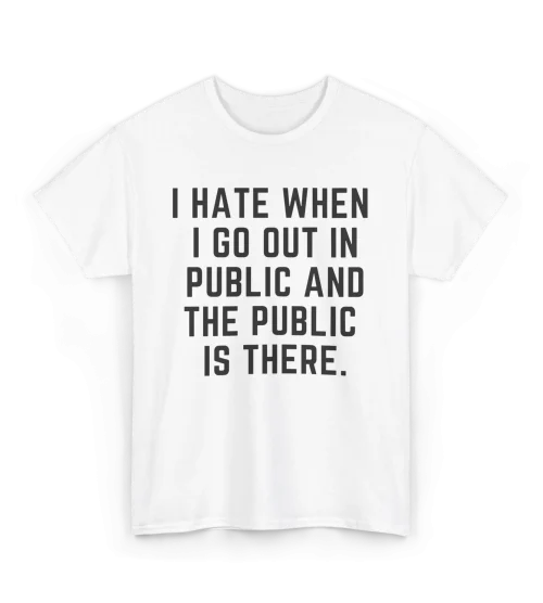 I Hate When I Go Out In Public And The Public Is There T-Shirt