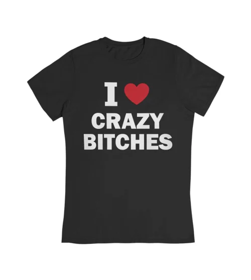 I Love Crazy Bitches T-Shirt
