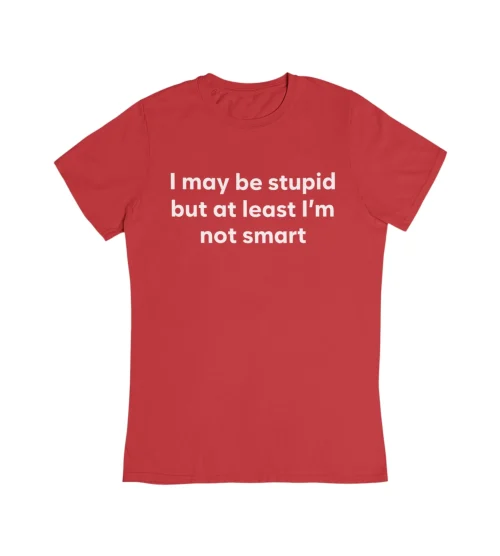 I May Be Stupid But At Least I’m Not Smart T-Shirt