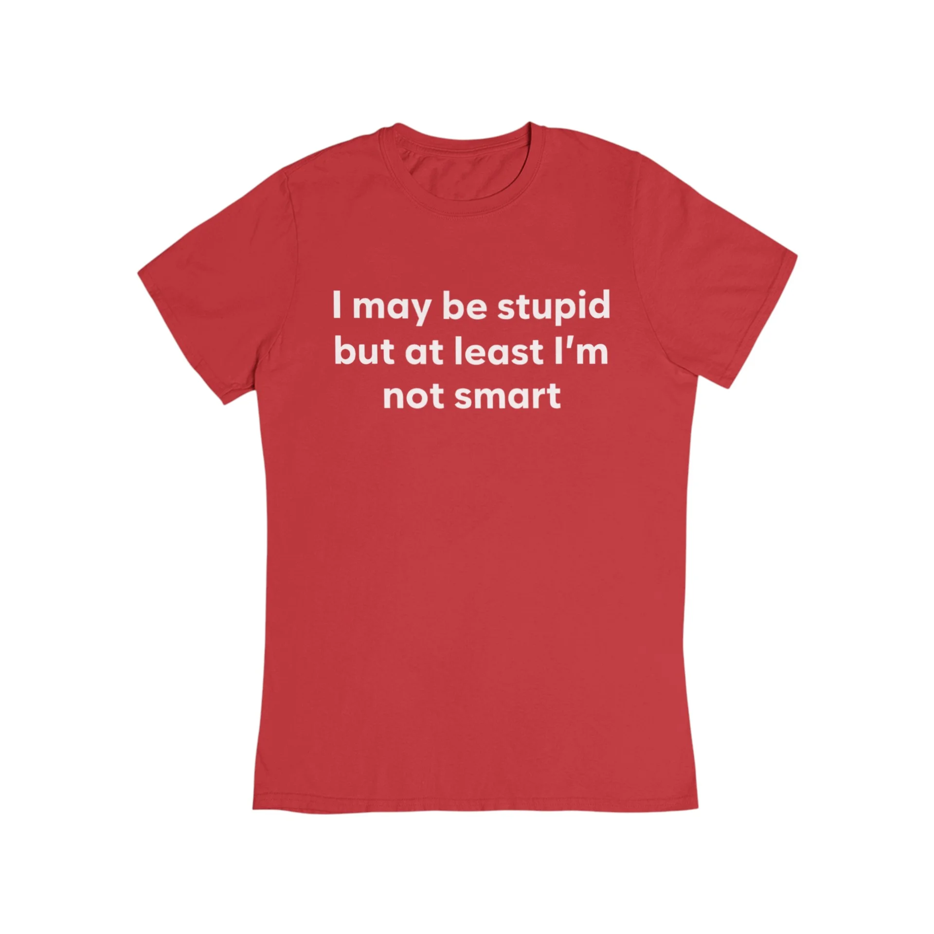 I May Be Stupid But At Least I'm Not Smart T-Shirt