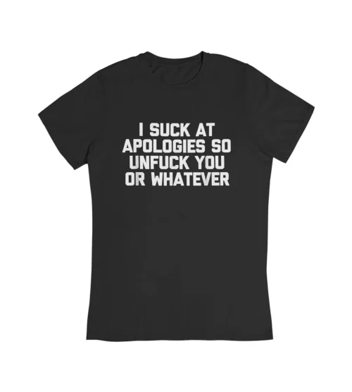 I Suck At Apologies So Unfuck You Or Whatever T-Shirt