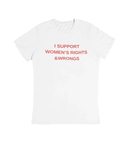 I Support Women’s Rights & Wrongs T-Shirt
