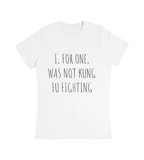 I, For One, Was Not Kung Fu Fighting T-Shirt